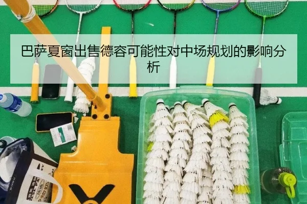 巴萨夏窗出售德容可能性对中场规划的影响分析