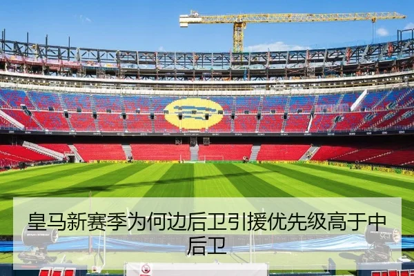 皇马新赛季为何边后卫引援优先级高于中后卫